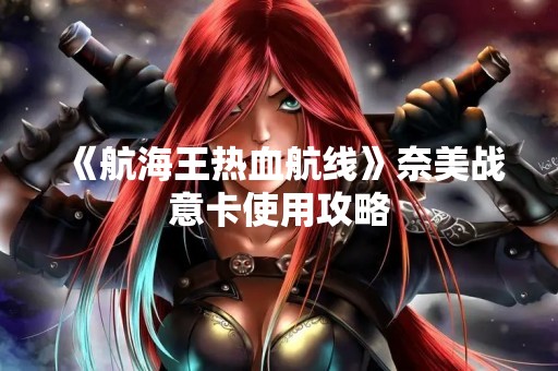 《航海王热血航线》**战意卡使用攻略