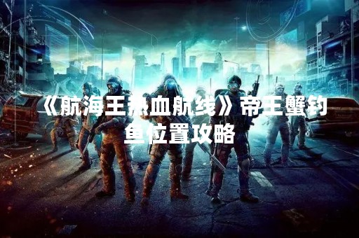《航海王热血航线》帝王蟹钓鱼位置攻略