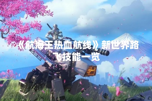 《航海王热血航线》新世界路飞技能一览