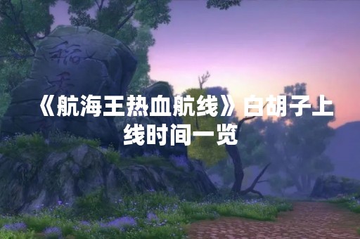 《航海王热血航线》白胡子上线时间一览
