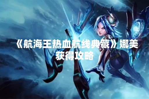 《航海王热血航线典藏》娜美获得攻略