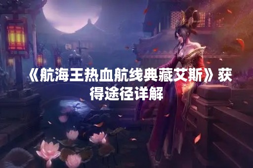 《航海王热血航线典藏艾斯》获得途径详解