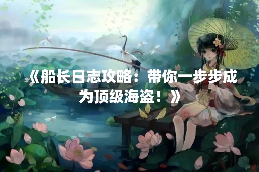 《船长日志攻略：带你一步步成为顶级海盗！》