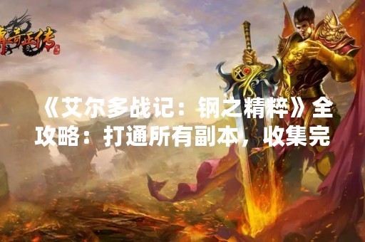 《艾尔多战记：钢之精粹》全攻略：打通所有副本，收集完美装备