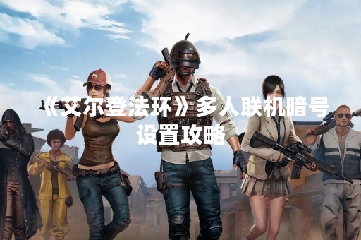 《艾尔登法环》多人联机暗号设置攻略