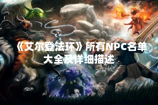 《艾尔登法环》所有NPC名单大全及详细描述