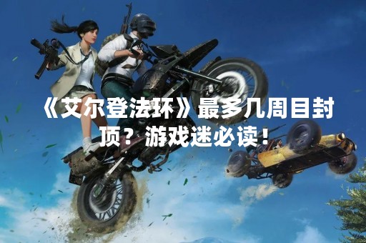 《艾尔登法环》最多几周目封顶？游戏迷必读！