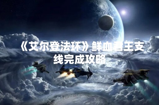 《艾尔登法环》鲜血君王支线完成攻略