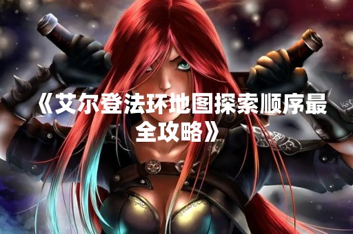 《艾尔登法环地图探索顺序最全攻略》