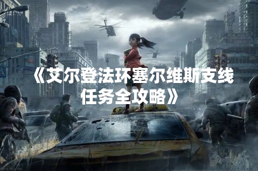 《艾尔登法环塞尔维斯支线任务全攻略》