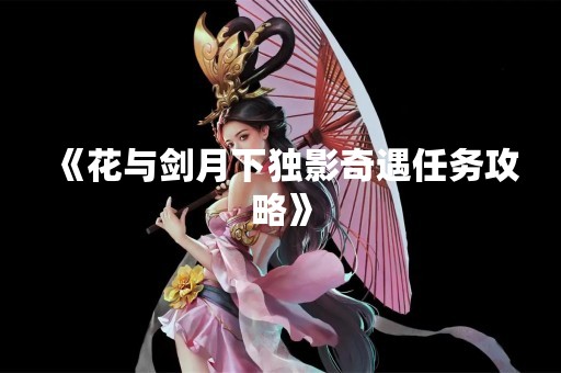 《花与剑月下独影奇遇任务攻略》