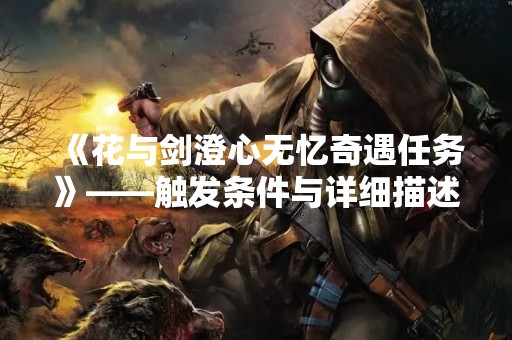 《花与剑澄心无忆奇遇任务》——触发条件与详细描述