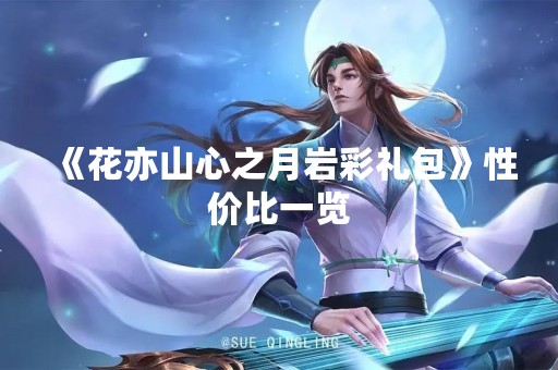 《花亦山心之月岩彩礼包》性价比一览