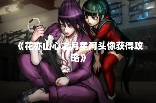 《花亦山心之月星河头像获得攻略》