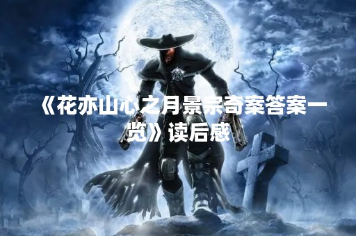 《花亦山心之月景宗奇案答案一览》读后感