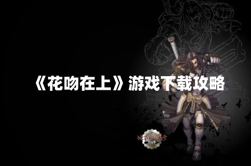 《花吻在上》游戏下载攻略