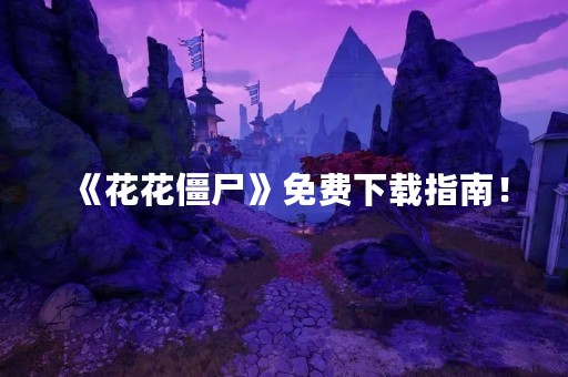 《花花僵尸》免费下载指南！