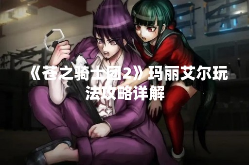 《苍之骑士团2》玛丽艾尔玩法攻略详解