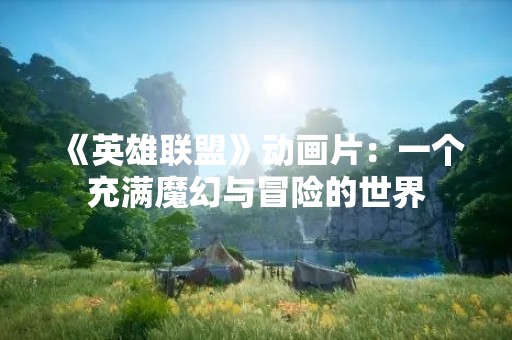 《英雄联盟》动画片：一个充满魔幻与冒险的世界