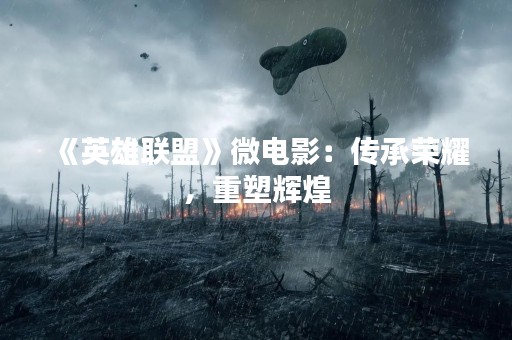 《英雄联盟》微电影：传承荣耀，重塑辉煌