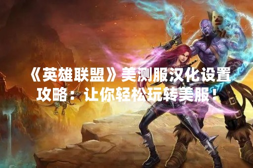 《英雄联盟》美测服汉化设置攻略：让你轻松玩转美服！