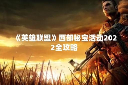 《英雄联盟》西部秘宝活动2022全攻略