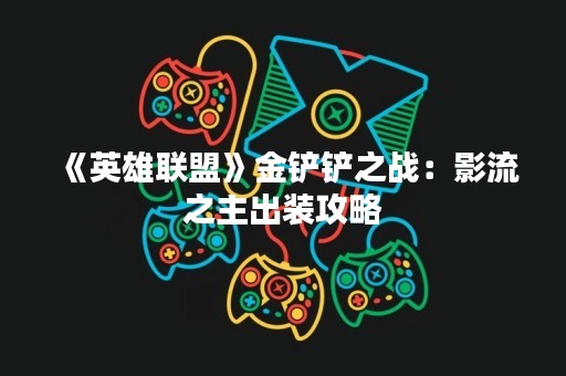 《英雄联盟》金铲铲之战：影流之主出装攻略