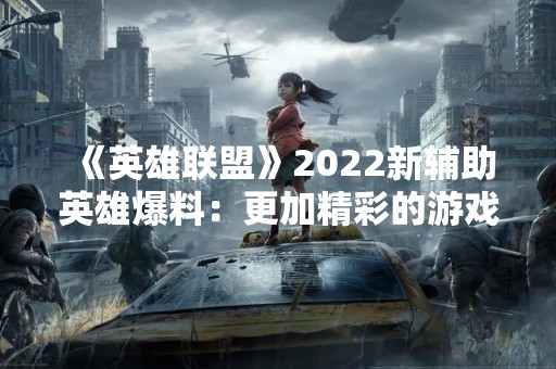 《英雄联盟》2022新辅助英雄爆料：更加精彩的游戏体验