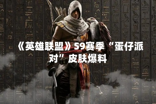 《英雄联盟》S9赛季“蛋仔派对”皮肤爆料