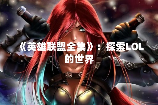 《英雄联盟全集》：探索LOL的世界