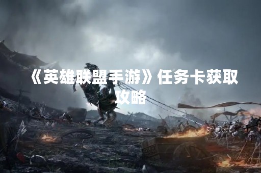 《英雄联盟手游》任务卡获取攻略