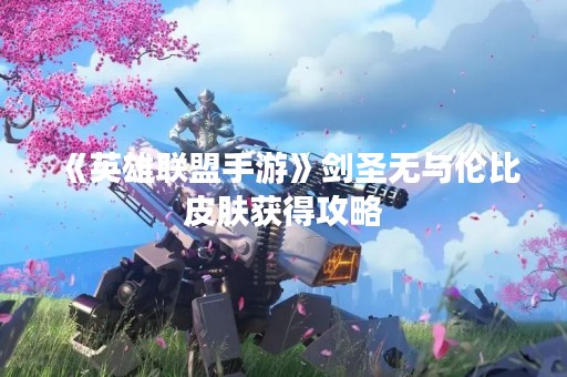 《英雄联盟手游》剑圣无与伦比皮肤获得攻略