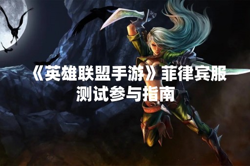 《英雄联盟手游》菲律宾服测试参与指南