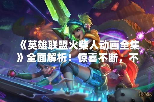 《英雄联盟火柴人动画全集》全面解析！惊喜不断，不容错过！