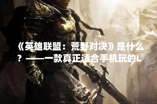 《英雄联盟：荒野对决》是什么？——一款真正适合手机玩的LOL游戏！