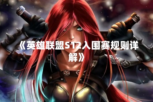 《英雄联盟S12入围赛规则详解》