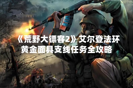 《荒野大镖客2》艾尔登法环黄金面具支线任务全攻略