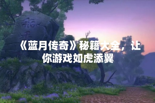 《蓝月传奇》秘籍大全，让你游戏如虎添翼