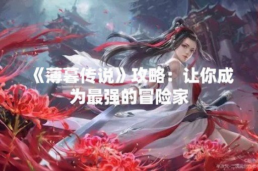 《薄暮传说》攻略：让你成为最强的冒险家