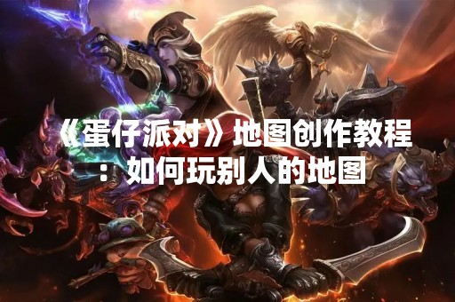 《蛋仔派对》地图创作教程：如何玩别人的地图