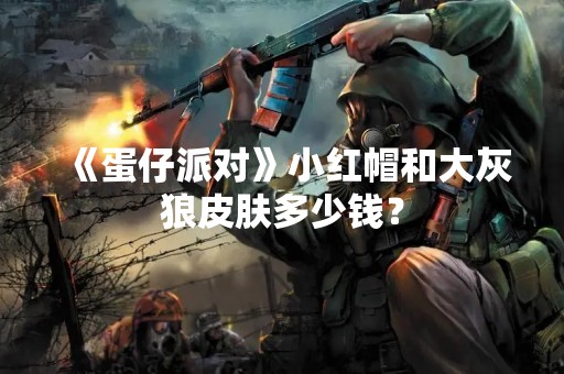《蛋仔派对》小红帽和大灰狼皮肤多少钱？
