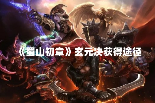 《蜀山初章》玄元决获得途径