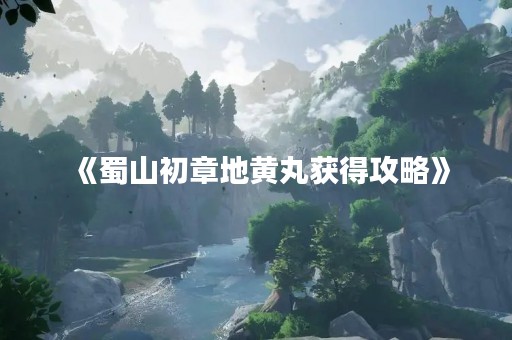 《蜀山初章地黄丸获得攻略》