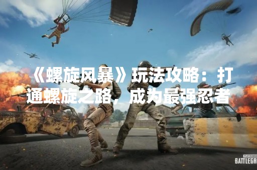 《螺旋风暴》玩法攻略：打通螺旋之路，成为最强忍者！