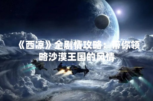 《西凉》全剧情攻略：带你领略沙漠王国的风情
