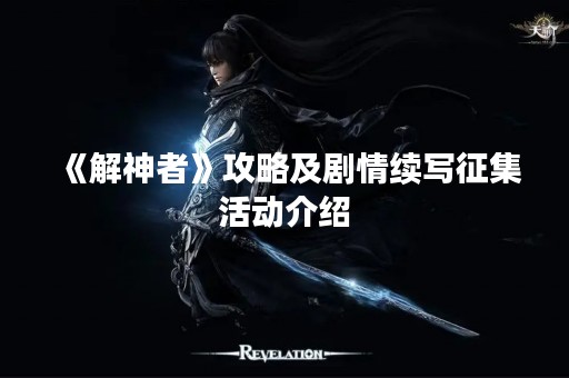 《解神者》攻略及剧情续写征集活动介绍