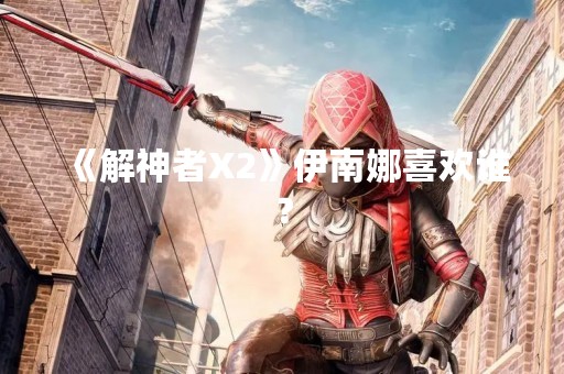 《解神者X2》伊南娜喜欢谁？
