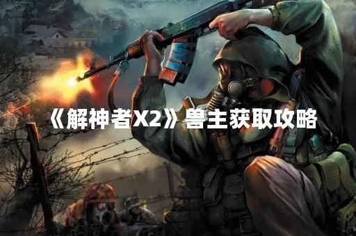 《解神者X2》兽主获取攻略