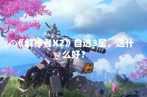 《解神者X2》自选3星，选什么好？