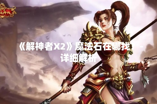 《解神者X2》魔法石在哪找？-详细解析